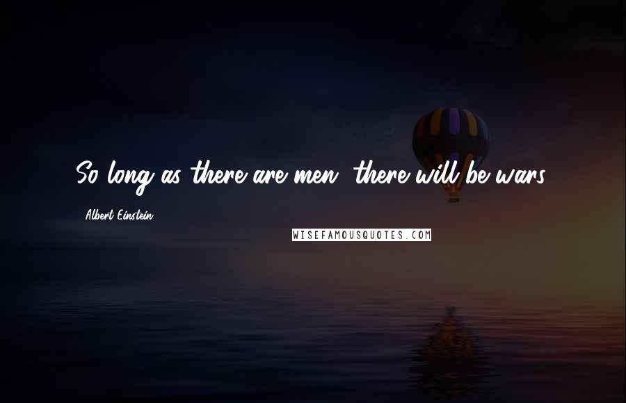 Albert Einstein Quotes: So long as there are men, there will be wars.