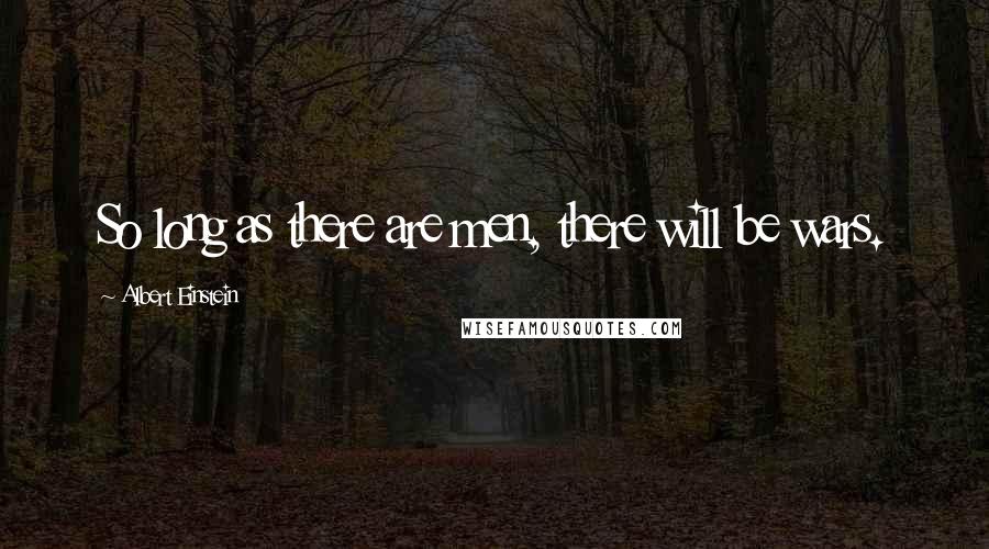 Albert Einstein Quotes: So long as there are men, there will be wars.