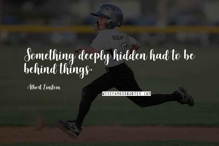 Albert Einstein Quotes: Something deeply hidden had to be behind things.