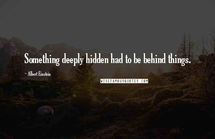 Albert Einstein Quotes: Something deeply hidden had to be behind things.