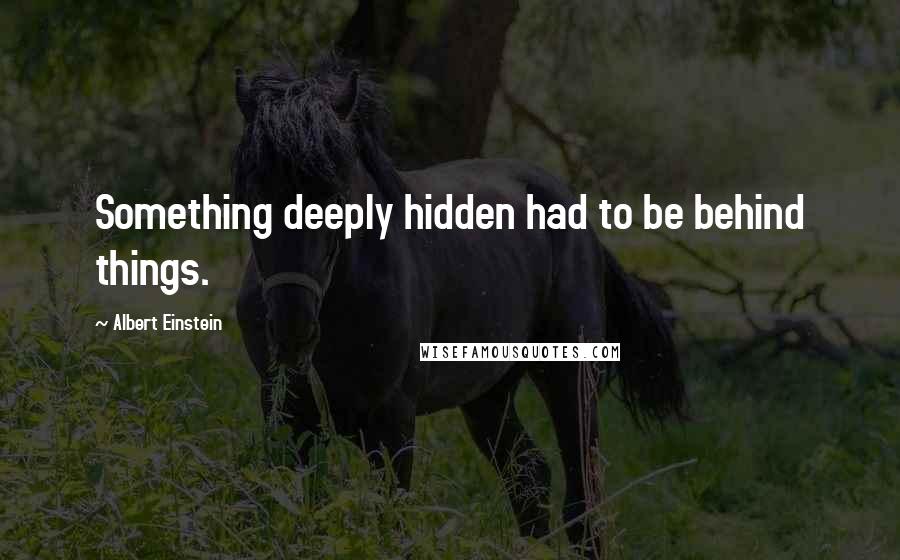 Albert Einstein Quotes: Something deeply hidden had to be behind things.