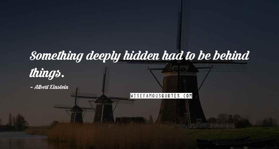 Albert Einstein Quotes: Something deeply hidden had to be behind things.