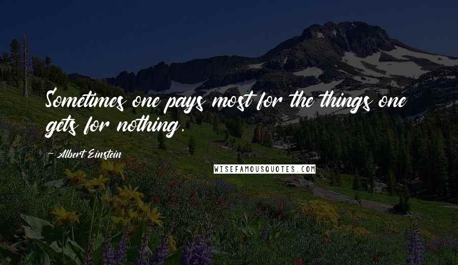 Albert Einstein Quotes: Sometimes one pays most for the things one gets for nothing.