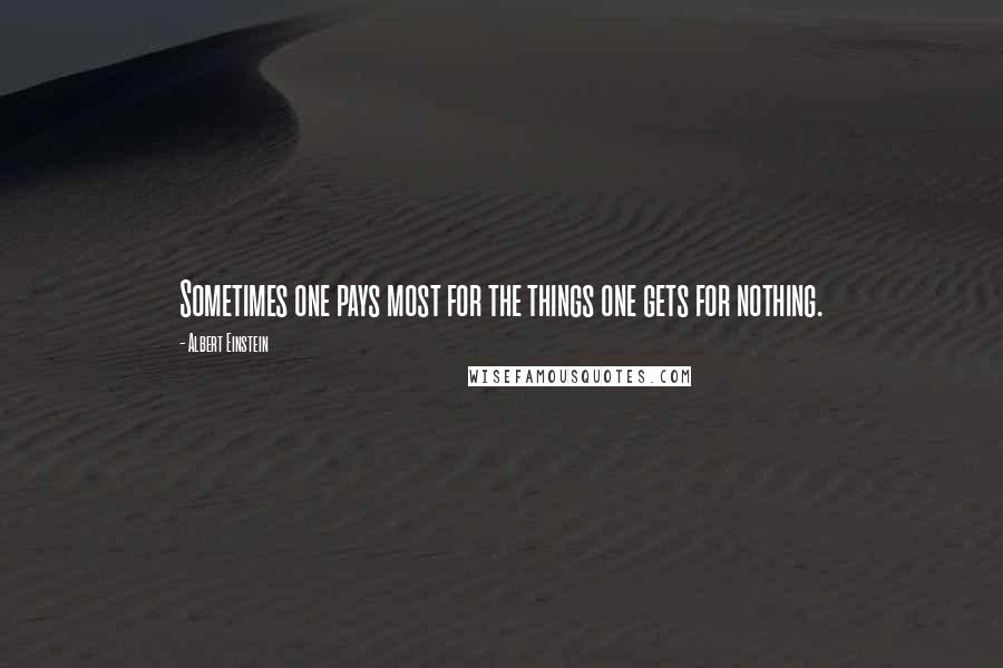 Albert Einstein Quotes: Sometimes one pays most for the things one gets for nothing.