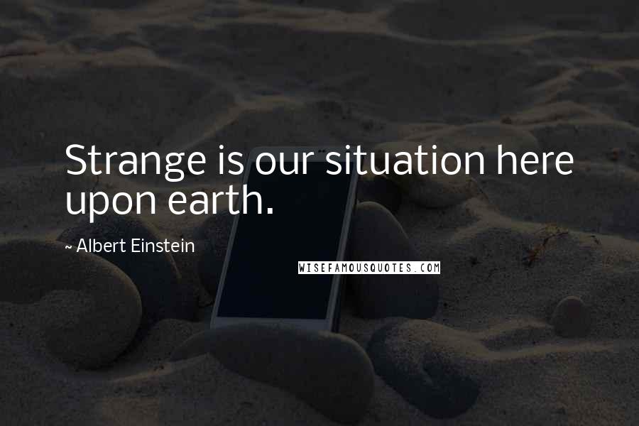 Albert Einstein Quotes: Strange is our situation here upon earth.