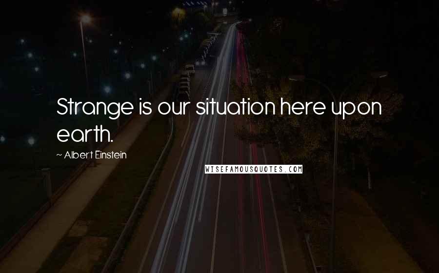 Albert Einstein Quotes: Strange is our situation here upon earth.