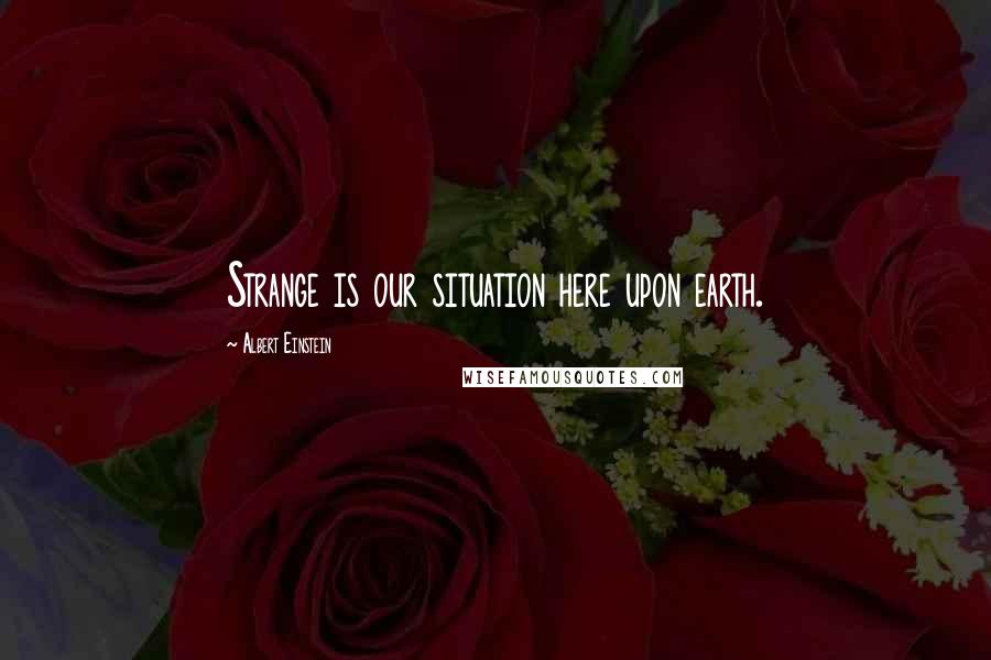 Albert Einstein Quotes: Strange is our situation here upon earth.