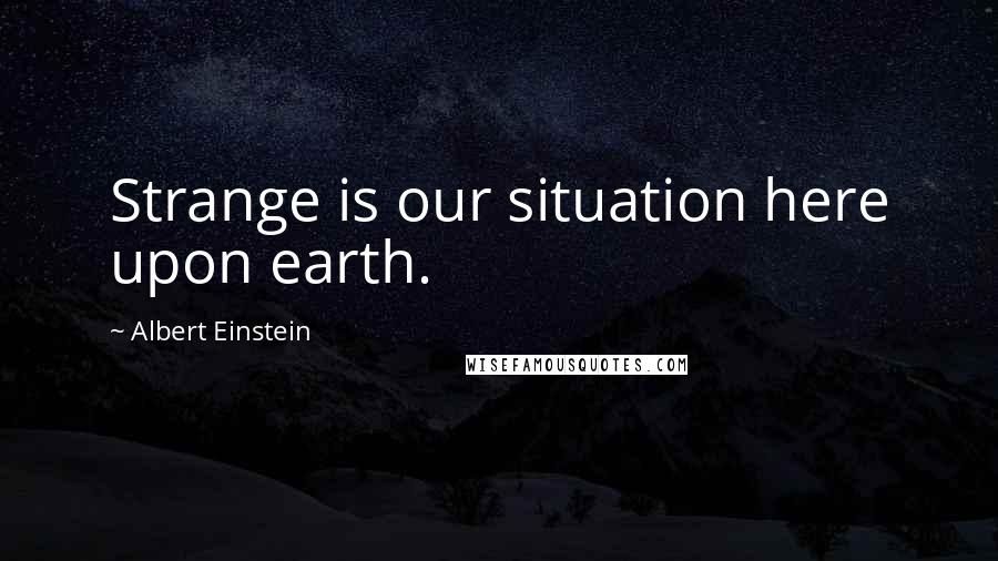 Albert Einstein Quotes: Strange is our situation here upon earth.