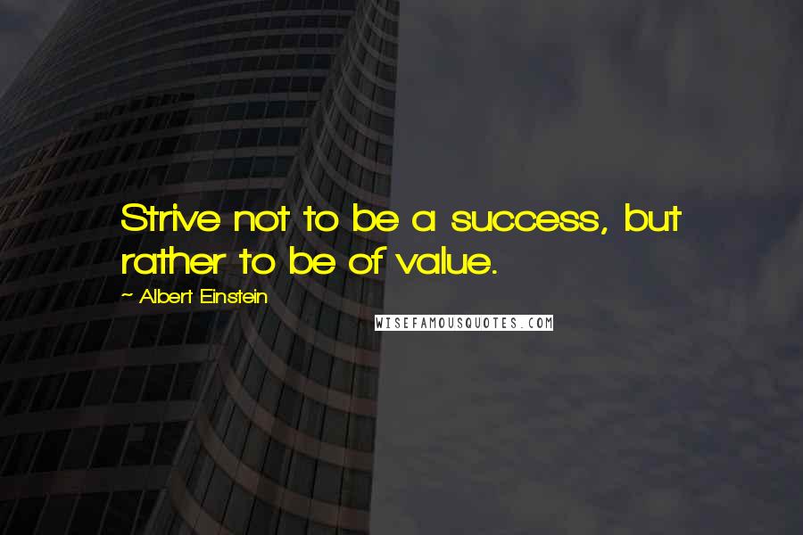 Albert Einstein Quotes: Strive not to be a success, but rather to be of value.