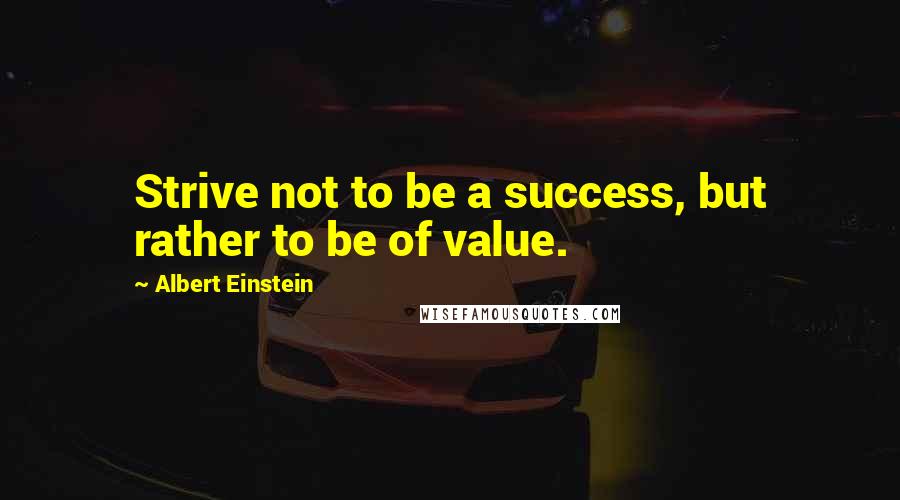 Albert Einstein Quotes: Strive not to be a success, but rather to be of value.