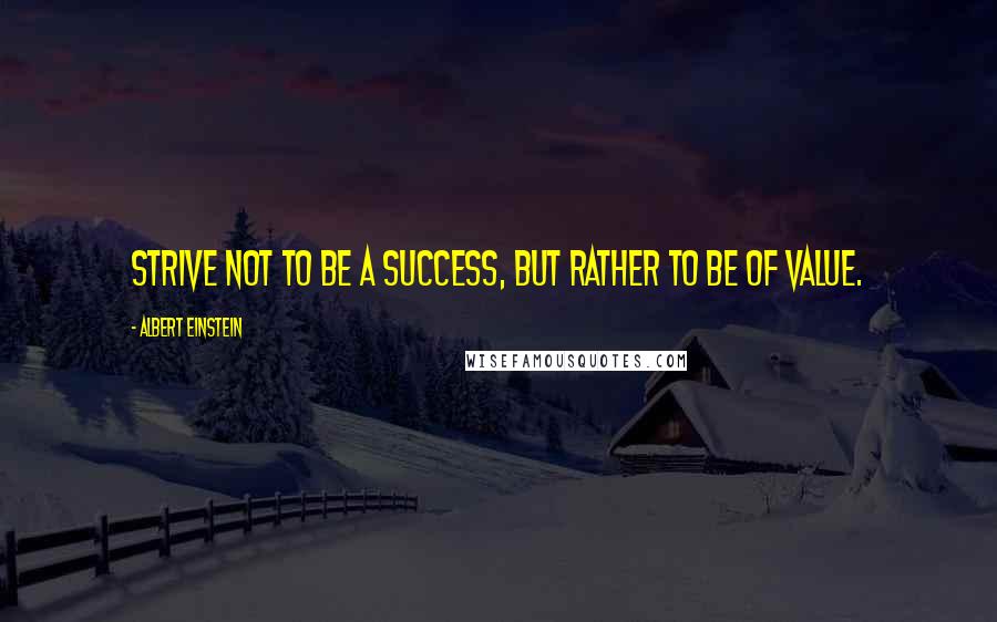 Albert Einstein Quotes: Strive not to be a success, but rather to be of value.