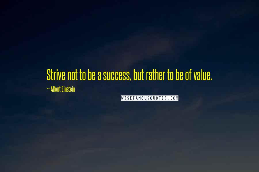 Albert Einstein Quotes: Strive not to be a success, but rather to be of value.