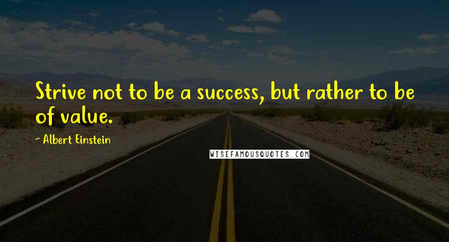 Albert Einstein Quotes: Strive not to be a success, but rather to be of value.