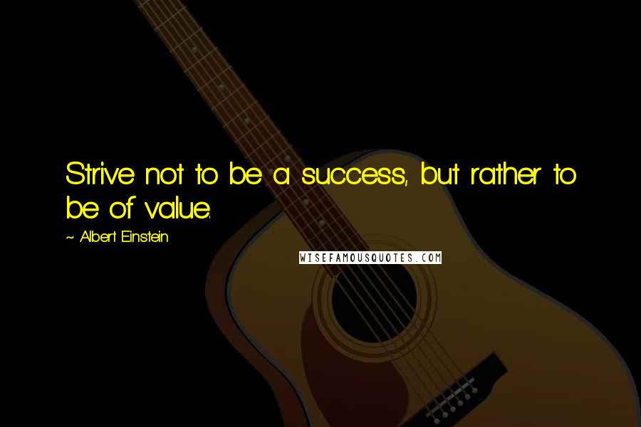 Albert Einstein Quotes: Strive not to be a success, but rather to be of value.