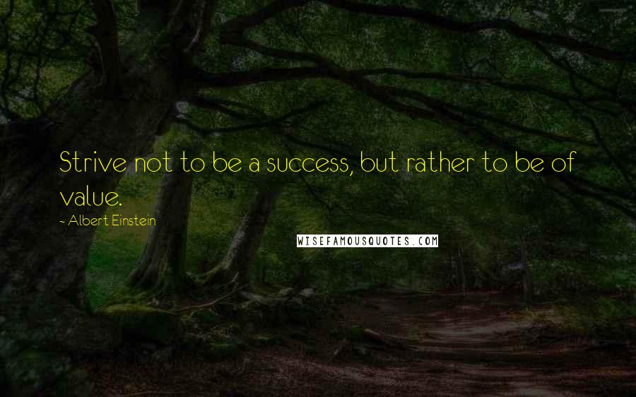 Albert Einstein Quotes: Strive not to be a success, but rather to be of value.