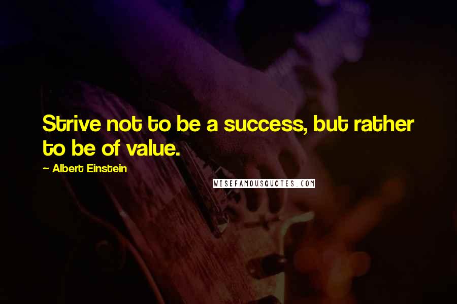 Albert Einstein Quotes: Strive not to be a success, but rather to be of value.