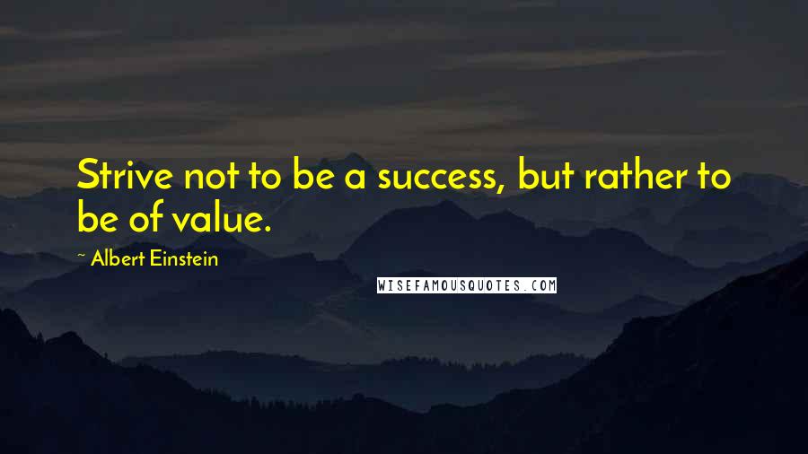 Albert Einstein Quotes: Strive not to be a success, but rather to be of value.