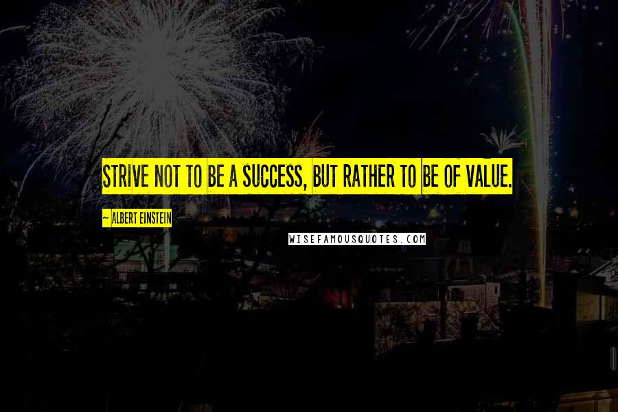 Albert Einstein Quotes: Strive not to be a success, but rather to be of value.