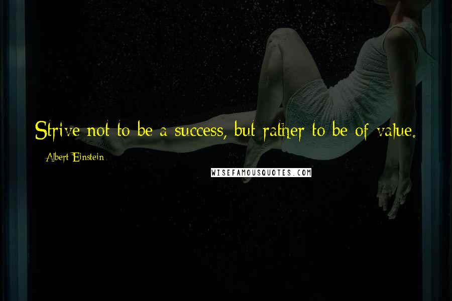 Albert Einstein Quotes: Strive not to be a success, but rather to be of value.