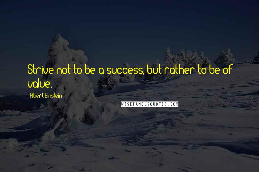 Albert Einstein Quotes: Strive not to be a success, but rather to be of value.