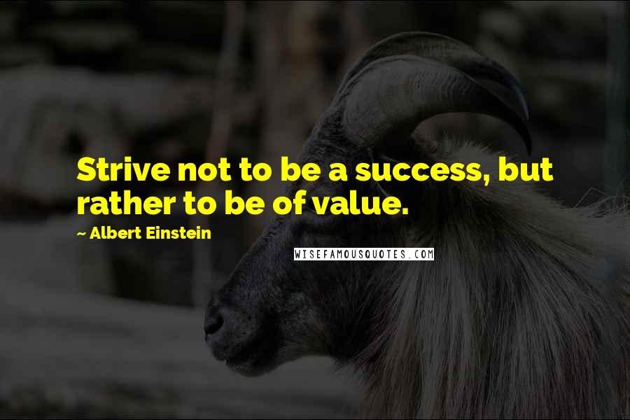 Albert Einstein Quotes: Strive not to be a success, but rather to be of value.