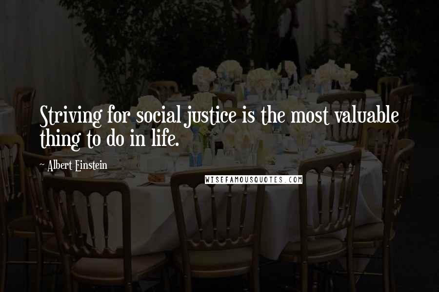 Albert Einstein Quotes: Striving for social justice is the most valuable thing to do in life.