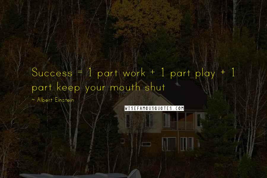 Albert Einstein Quotes: Success = 1 part work + 1 part play + 1 part keep your mouth shut