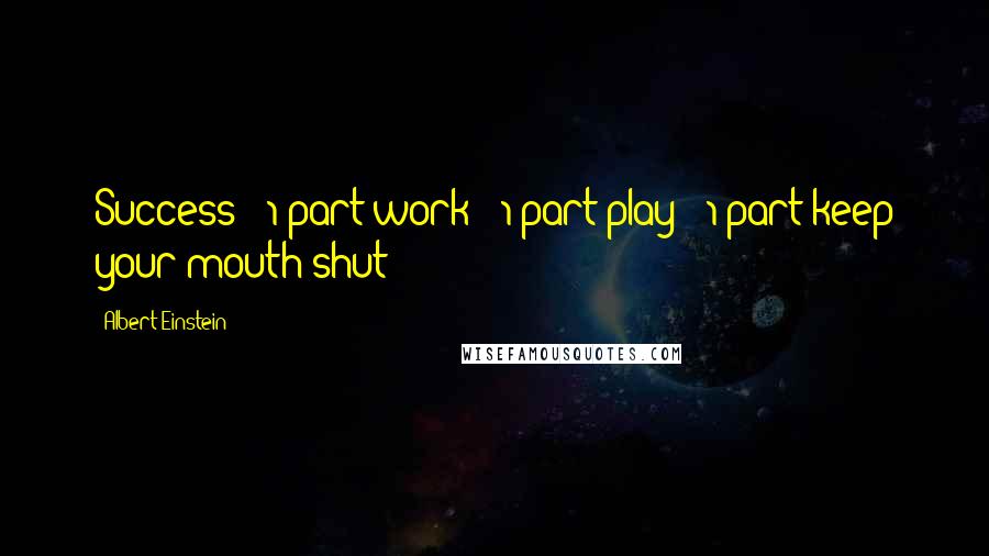 Albert Einstein Quotes: Success = 1 part work + 1 part play + 1 part keep your mouth shut