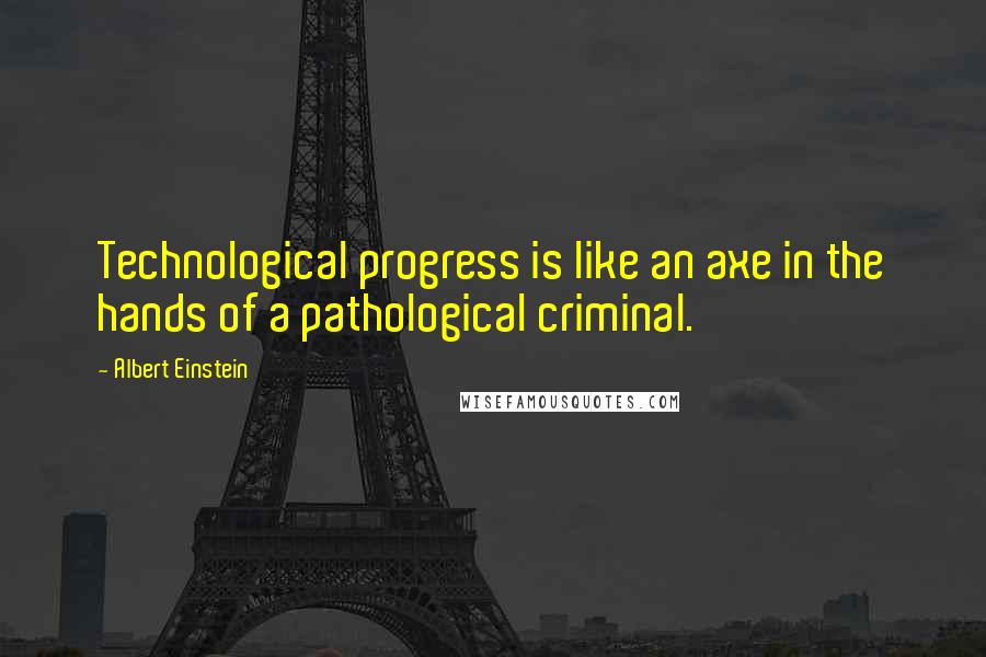 Albert Einstein Quotes: Technological progress is like an axe in the hands of a pathological criminal.