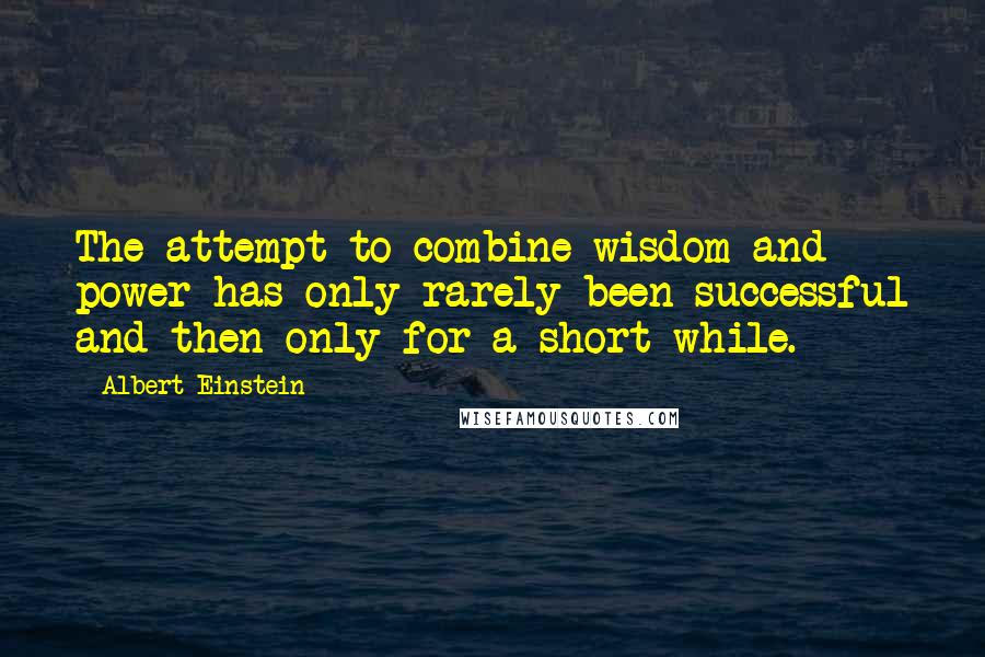 Albert Einstein Quotes: The attempt to combine wisdom and power has only rarely been successful and then only for a short while.