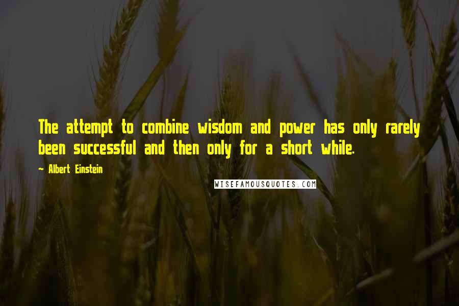 Albert Einstein Quotes: The attempt to combine wisdom and power has only rarely been successful and then only for a short while.
