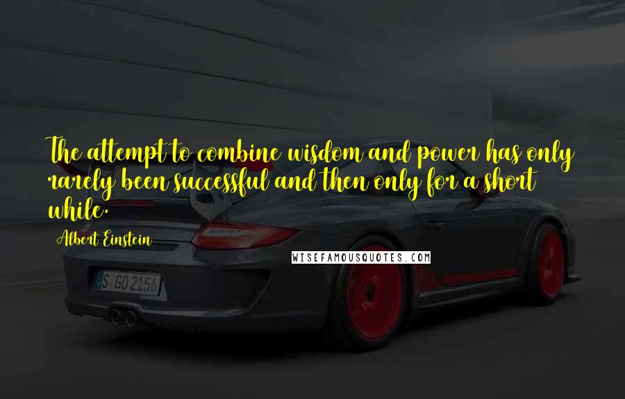 Albert Einstein Quotes: The attempt to combine wisdom and power has only rarely been successful and then only for a short while.