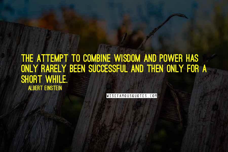 Albert Einstein Quotes: The attempt to combine wisdom and power has only rarely been successful and then only for a short while.