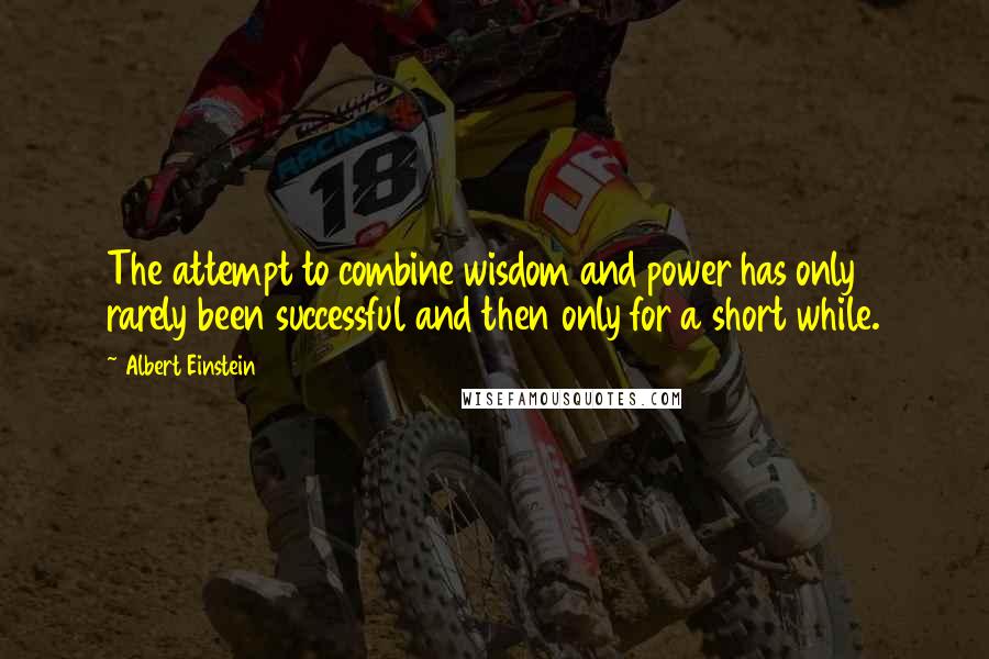 Albert Einstein Quotes: The attempt to combine wisdom and power has only rarely been successful and then only for a short while.