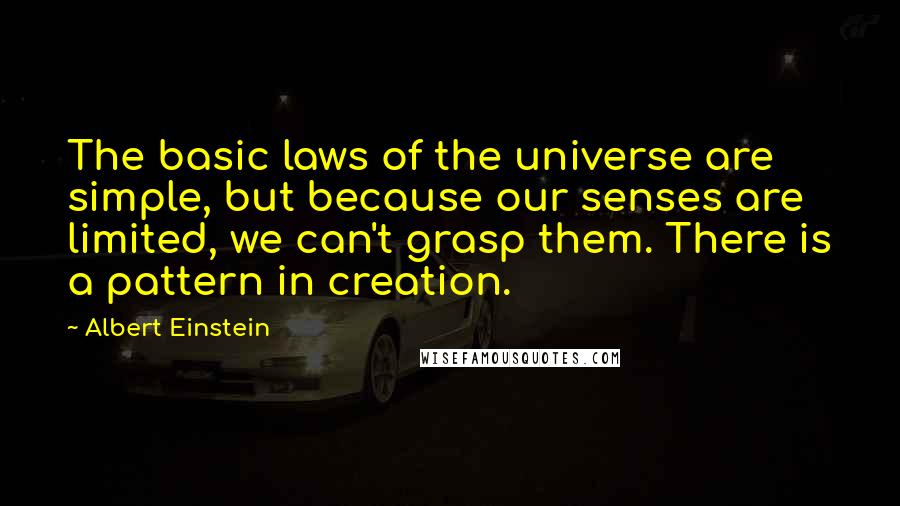 Albert Einstein Quotes: The basic laws of the universe are simple, but because our senses are limited, we can't grasp them. There is a pattern in creation.