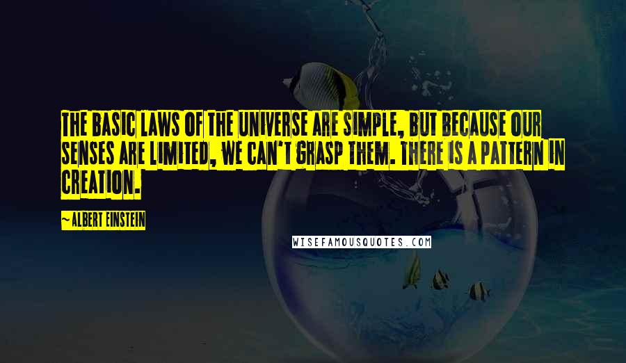 Albert Einstein Quotes: The basic laws of the universe are simple, but because our senses are limited, we can't grasp them. There is a pattern in creation.