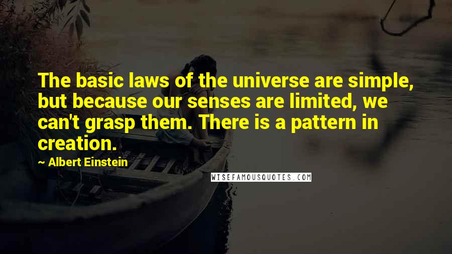 Albert Einstein Quotes: The basic laws of the universe are simple, but because our senses are limited, we can't grasp them. There is a pattern in creation.