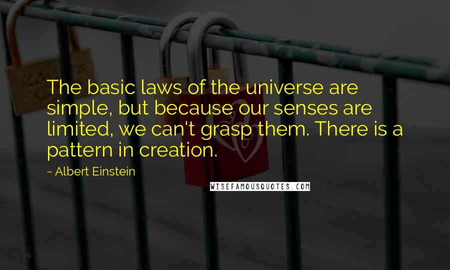 Albert Einstein Quotes: The basic laws of the universe are simple, but because our senses are limited, we can't grasp them. There is a pattern in creation.