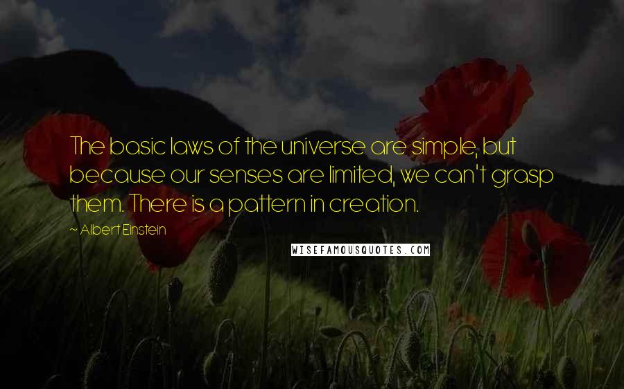 Albert Einstein Quotes: The basic laws of the universe are simple, but because our senses are limited, we can't grasp them. There is a pattern in creation.