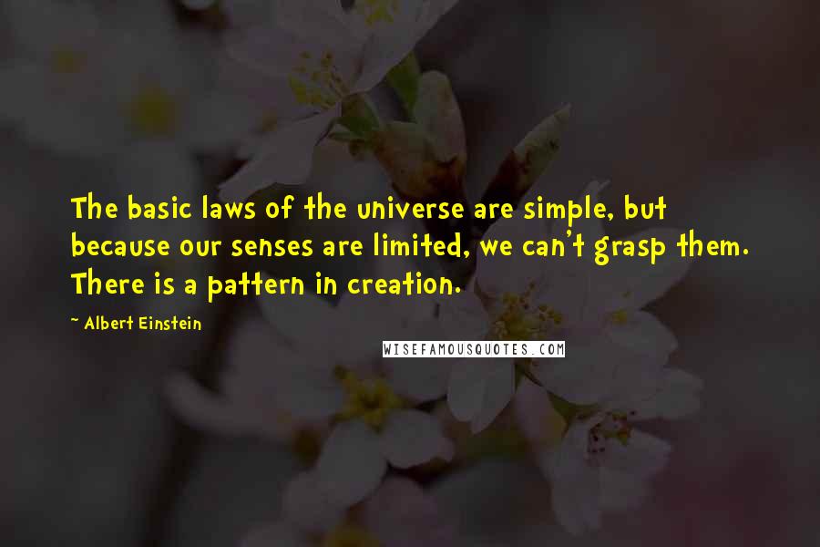 Albert Einstein Quotes: The basic laws of the universe are simple, but because our senses are limited, we can't grasp them. There is a pattern in creation.