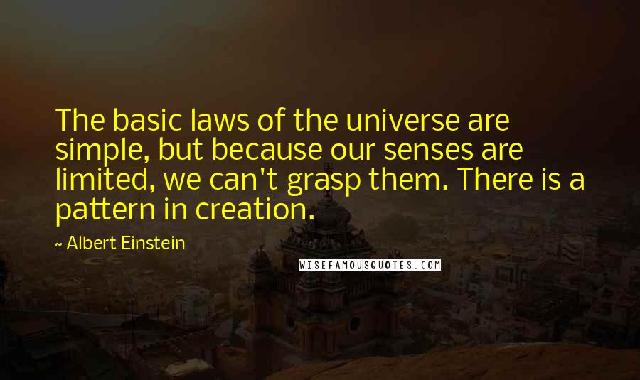 Albert Einstein Quotes: The basic laws of the universe are simple, but because our senses are limited, we can't grasp them. There is a pattern in creation.