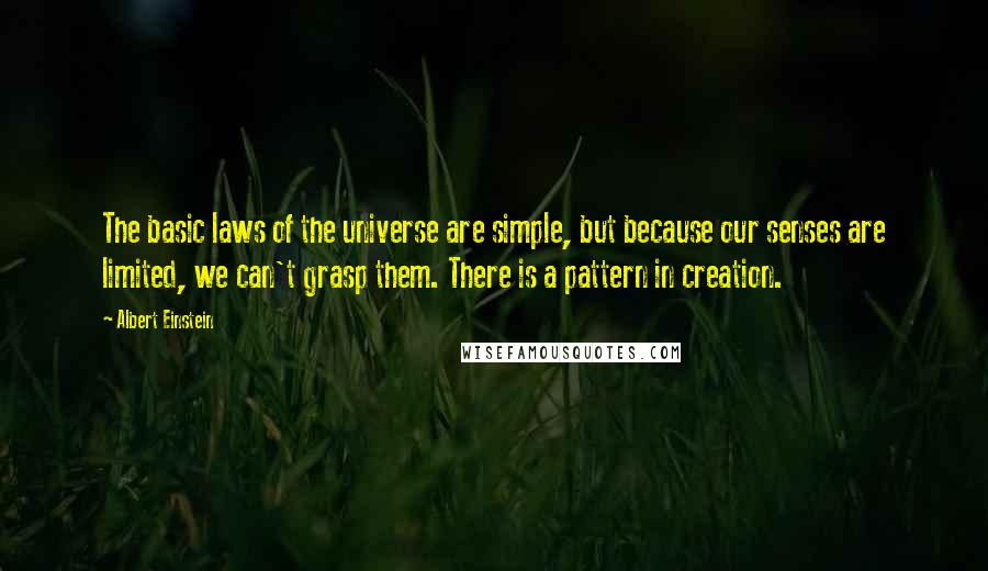 Albert Einstein Quotes: The basic laws of the universe are simple, but because our senses are limited, we can't grasp them. There is a pattern in creation.