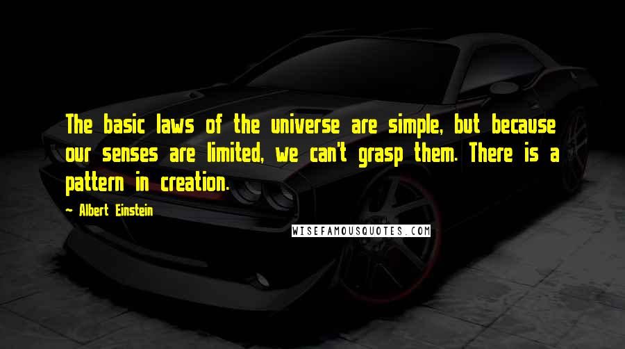 Albert Einstein Quotes: The basic laws of the universe are simple, but because our senses are limited, we can't grasp them. There is a pattern in creation.