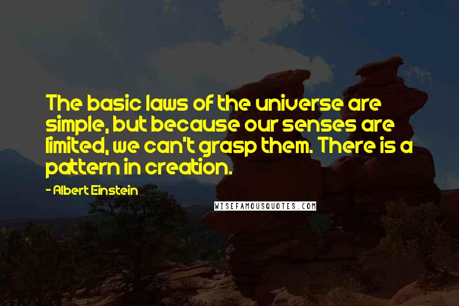 Albert Einstein Quotes: The basic laws of the universe are simple, but because our senses are limited, we can't grasp them. There is a pattern in creation.