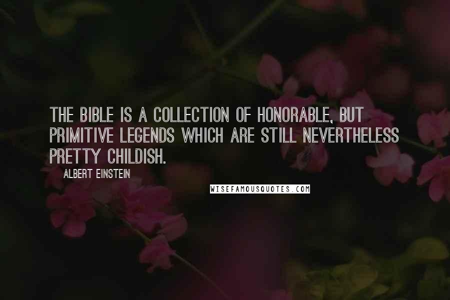 Albert Einstein Quotes: The Bible is a collection of honorable, but primitive legends which are still nevertheless pretty childish.