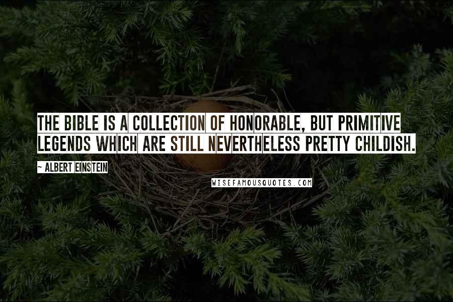 Albert Einstein Quotes: The Bible is a collection of honorable, but primitive legends which are still nevertheless pretty childish.