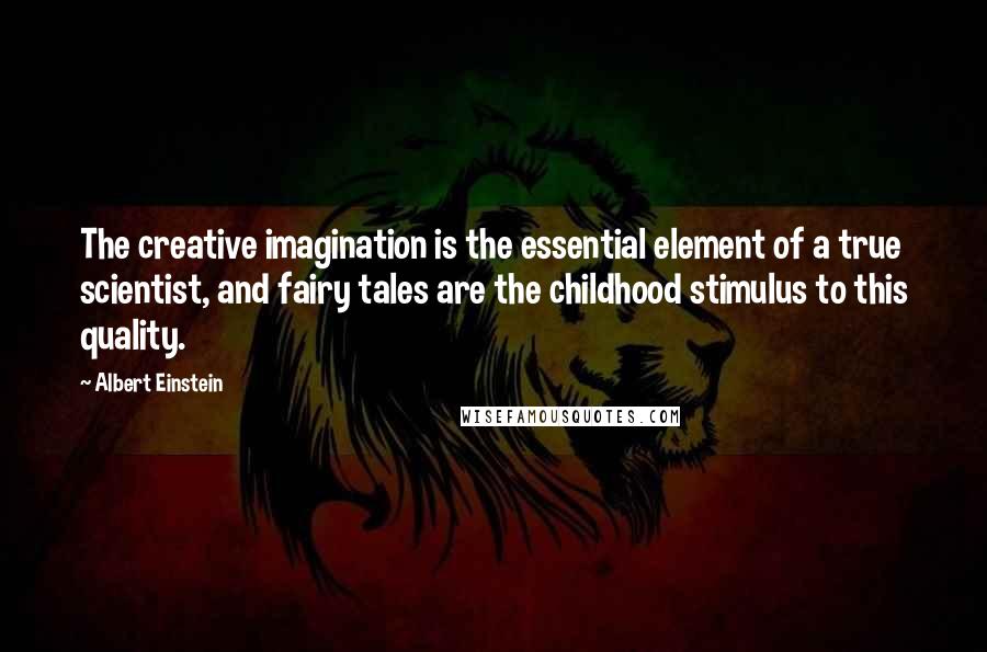 Albert Einstein Quotes: The creative imagination is the essential element of a true scientist, and fairy tales are the childhood stimulus to this quality.