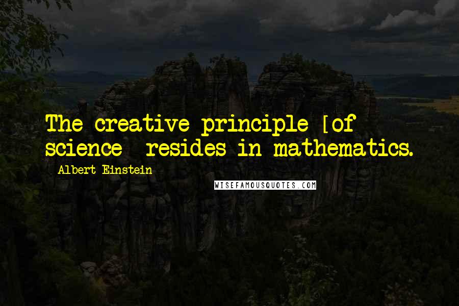 Albert Einstein Quotes: The creative principle [of science] resides in mathematics.