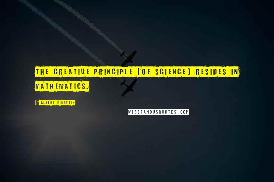 Albert Einstein Quotes: The creative principle [of science] resides in mathematics.