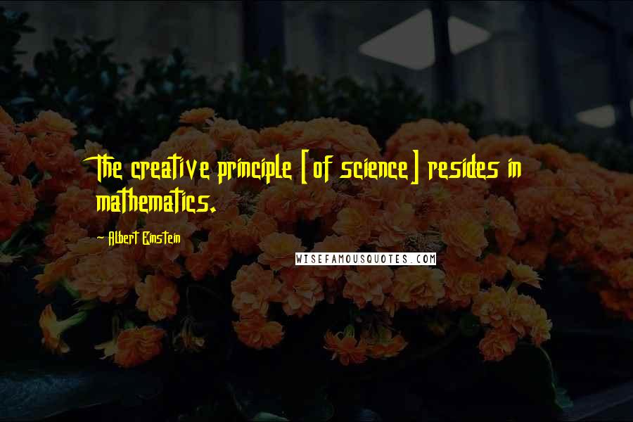 Albert Einstein Quotes: The creative principle [of science] resides in mathematics.
